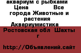 аквариум с рыбками › Цена ­ 15 000 - Все города Животные и растения » Аквариумистика   . Ростовская обл.,Шахты г.